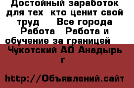Достойный заработок для тех, кто ценит свой труд . - Все города Работа » Работа и обучение за границей   . Чукотский АО,Анадырь г.